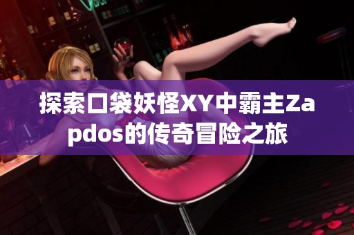 探索口袋妖怪XY中霸主Zapdos的传奇冒险之旅