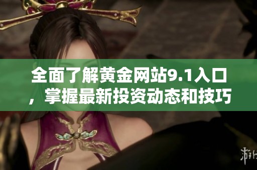 全面了解黄金网站9.1入口，掌握最新投资动态和技巧