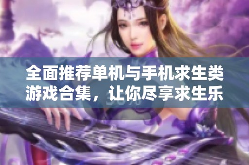 全面推荐单机与手机求生类游戏合集，让你尽享求生乐趣