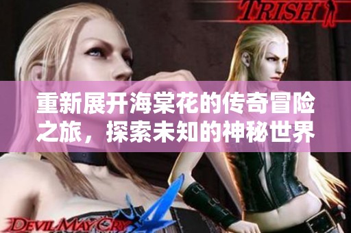 重新展开海棠花的传奇冒险之旅，探索未知的神秘世界