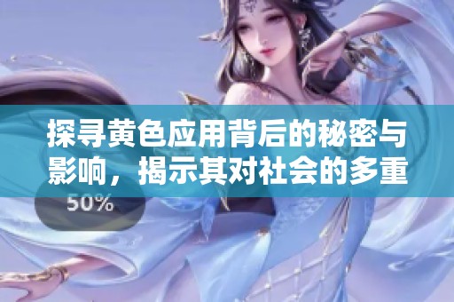 探寻黄色应用背后的秘密与影响，揭示其对社会的多重影响