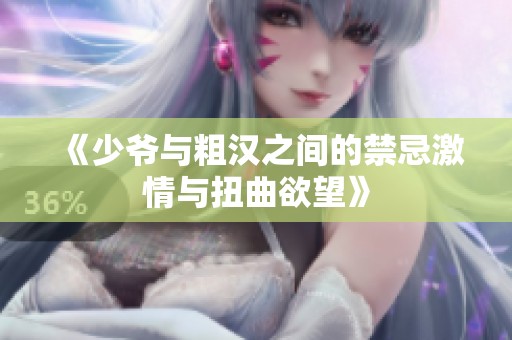 《少爷与粗汉之间的禁忌激情与扭曲欲望》