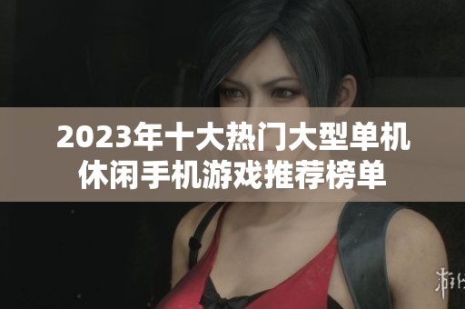 2023年十大热门大型单机休闲手机游戏推荐榜单