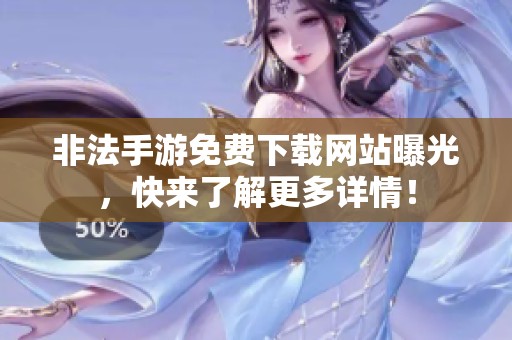 非法手游免费下载网站曝光，快来了解更多详情！