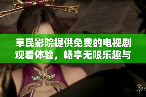 草民影院提供免费的电视剧观看体验，畅享无限乐趣与精彩剧情