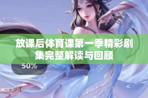 放课后体育课第一季精彩剧集完整解读与回顾