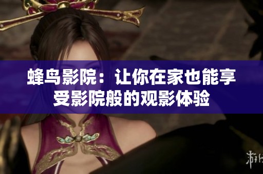 蜂鸟影院：让你在家也能享受影院般的观影体验