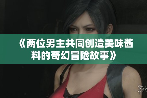 《两位男主共同创造美味酱料的奇幻冒险故事》