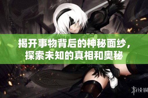 揭开事物背后的神秘面纱，探索未知的真相和奥秘