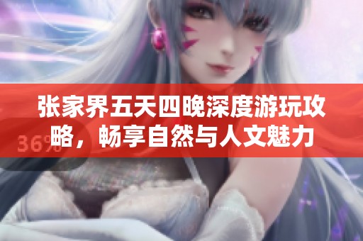 张家界五天四晚深度游玩攻略，畅享自然与人文魅力