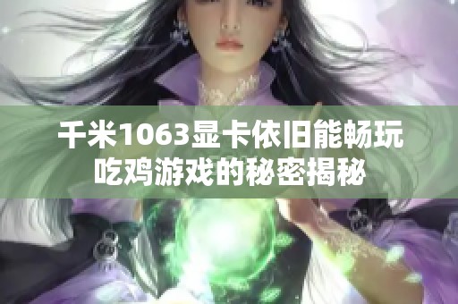 千米1063显卡依旧能畅玩吃鸡游戏的秘密揭秘