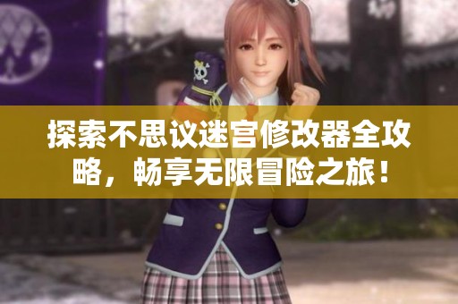 探索不思议迷宫修改器全攻略，畅享无限冒险之旅！