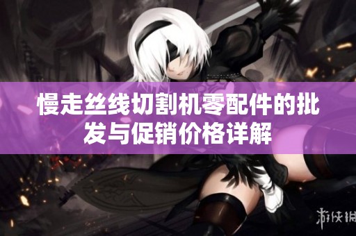 慢走丝线切割机零配件的批发与促销价格详解