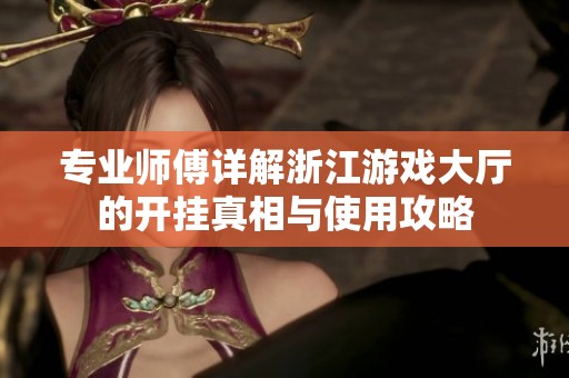 专业师傅详解浙江游戏大厅的开挂真相与使用攻略