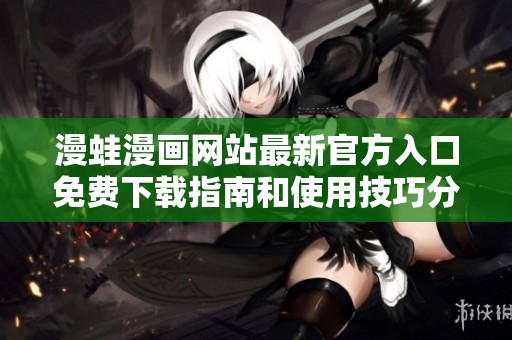 漫蛙漫画网站最新官方入口免费下载指南和使用技巧分享