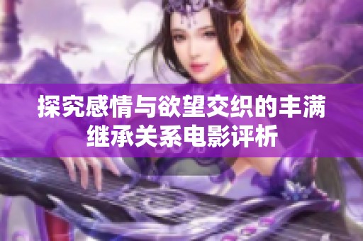 探究感情与欲望交织的丰满继承关系电影评析