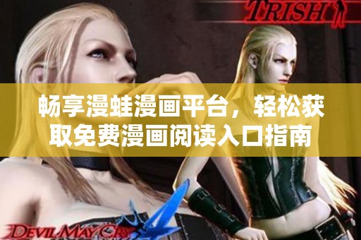 畅享漫蛙漫画平台，轻松获取免费漫画阅读入口指南