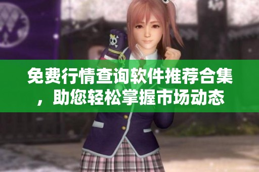 免费行情查询软件推荐合集，助您轻松掌握市场动态
