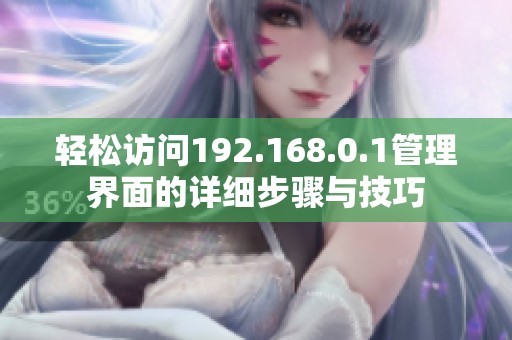 轻松访问192.168.0.1管理界面的详细步骤与技巧
