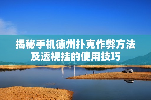 揭秘手机德州扑克作弊方法及透视挂的使用技巧