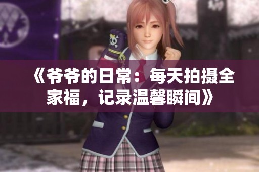 《爷爷的日常：每天拍摄全家福，记录温馨瞬间》