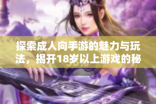 探索成人向手游的魅力与玩法，揭开18岁以上游戏的秘密世界