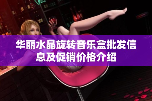 华丽水晶旋转音乐盒批发信息及促销价格介绍
