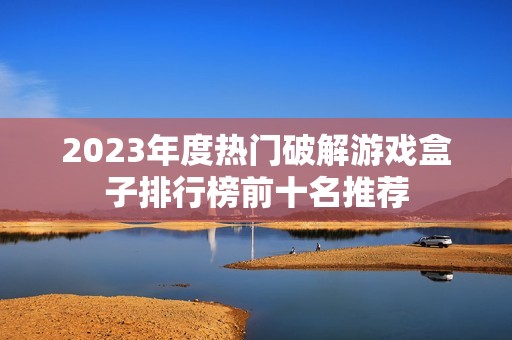 2023年度热门破解游戏盒子排行榜前十名推荐
