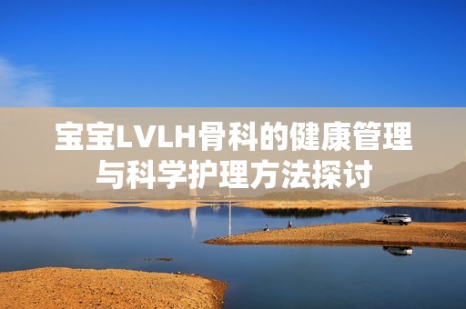 宝宝LVLH骨科的健康管理与科学护理方法探讨