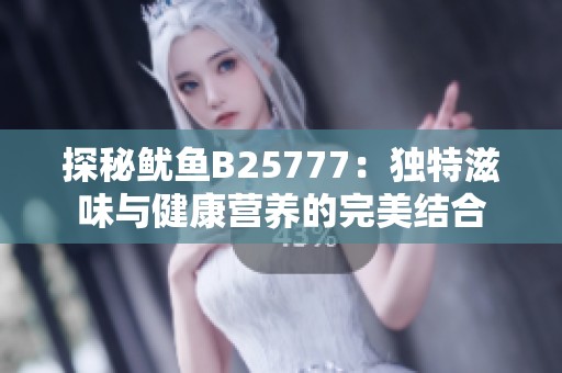 探秘鱿鱼B25777：独特滋味与健康营养的完美结合