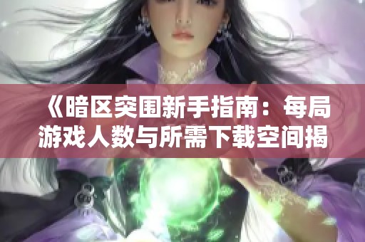 《暗区突围新手指南：每局游戏人数与所需下载空间揭秘》