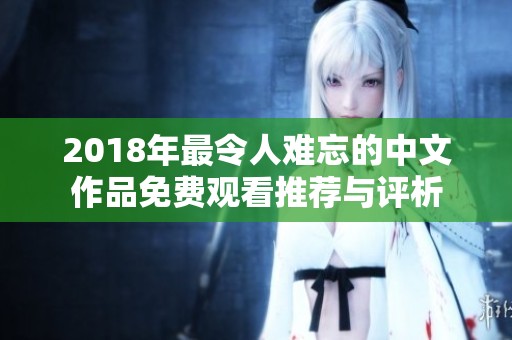 2018年最令人难忘的中文作品免费观看推荐与评析