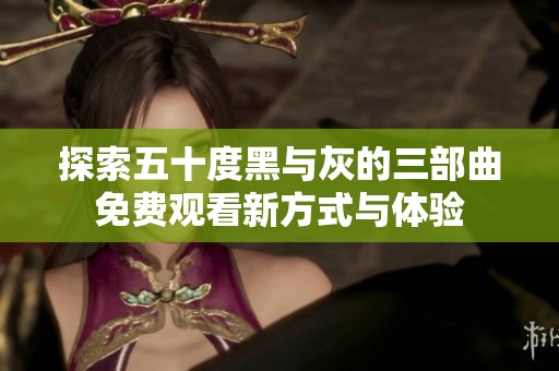 探索五十度黑与灰的三部曲免费观看新方式与体验