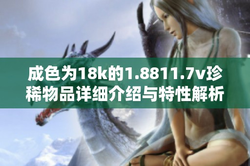 成色为18k的1.8811.7v珍稀物品详细介绍与特性解析