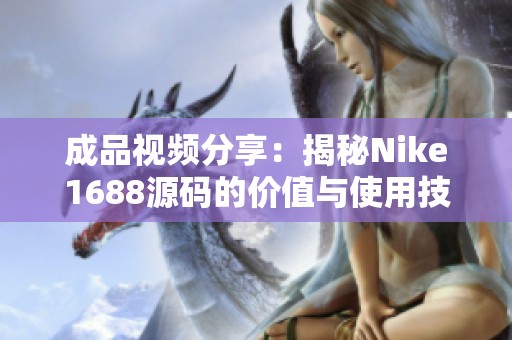 成品视频分享：揭秘Nike1688源码的价值与使用技巧
