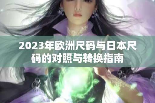 2023年欧洲尺码与日本尺码的对照与转换指南