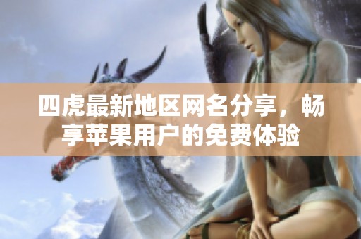 四虎最新地区网名分享，畅享苹果用户的免费体验