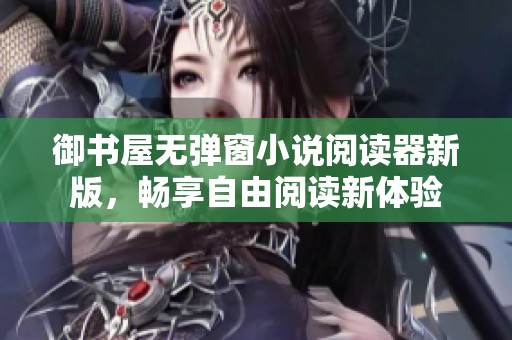 御书屋无弹窗小说阅读器新版，畅享自由阅读新体验