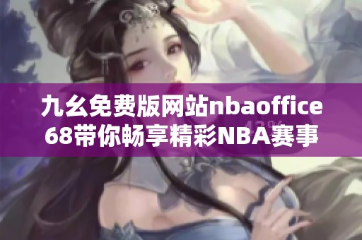 九幺免费版网站nbaoffice68带你畅享精彩NBA赛事直播体验