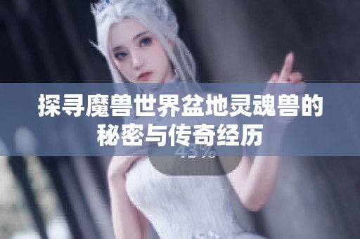 探寻魔兽世界盆地灵魂兽的秘密与传奇经历