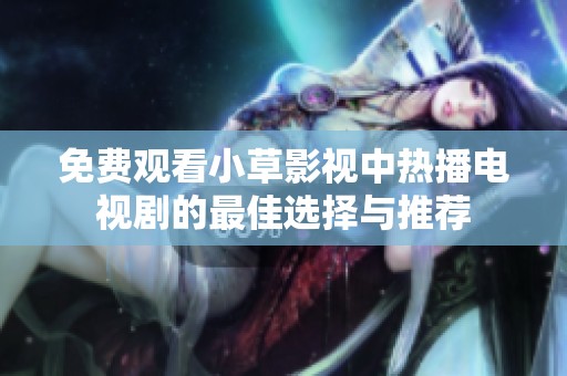 免费观看小草影视中热播电视剧的最佳选择与推荐
