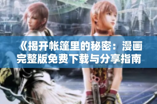 《揭开帐篷里的秘密：漫画完整版免费下载与分享指南》