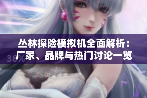 丛林探险模拟机全面解析：厂家、品牌与热门讨论一览