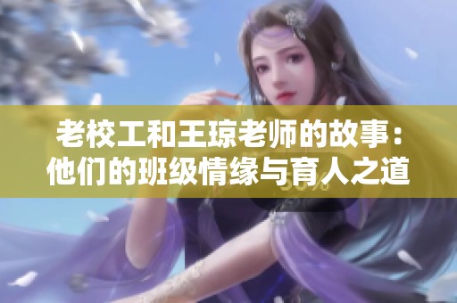 老校工和王琼老师的故事：他们的班级情缘与育人之道