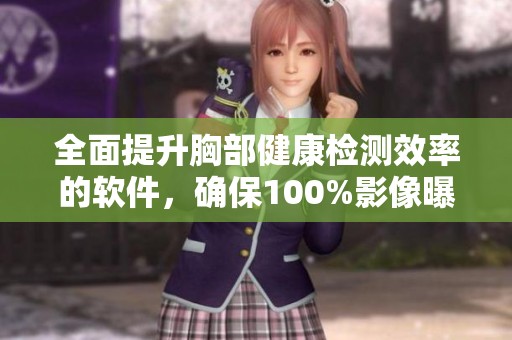 全面提升胸部健康检测效率的软件，确保100%影像曝光率