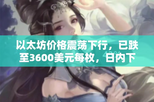 以太坊价格震荡下行，已跌至3600美元每枚，日内下跌幅度达1.49%
