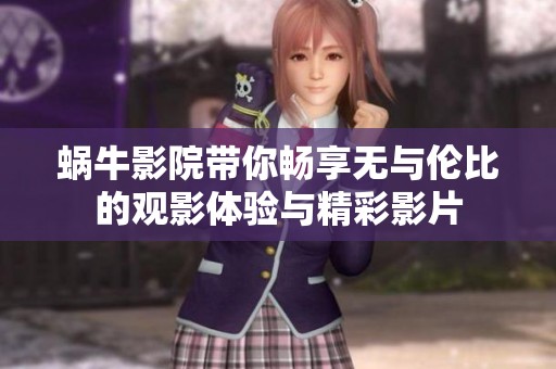 蜗牛影院带你畅享无与伦比的观影体验与精彩影片