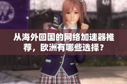 从海外回国的网络加速器推荐，欧洲有哪些选择？