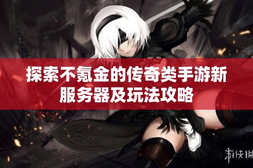 探索不氪金的传奇类手游新服务器及玩法攻略