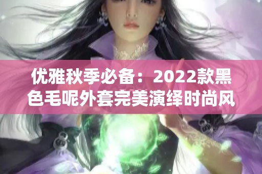 优雅秋季必备：2022款黑色毛呢外套完美演绎时尚风潮